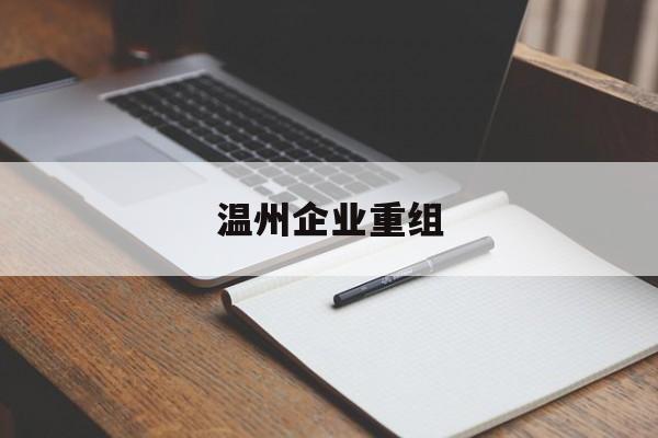 定西市温州企业重组(温州市国有企业重组改革)