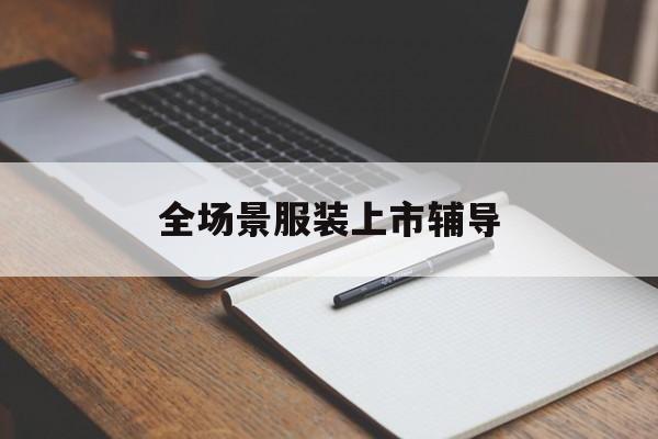 定西市全场景服装上市辅导(服装怎么样打造场景化)