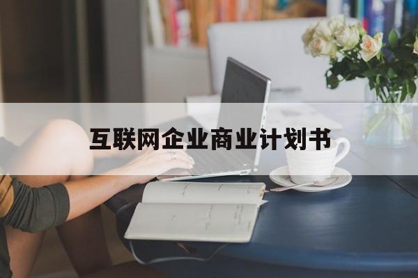 定西市互联网企业商业计划书(互联网行业商业计划书侧重点)