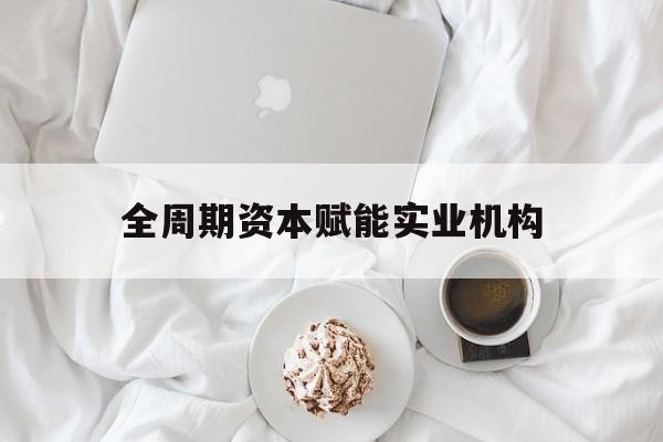 定西市全周期资本赋能实业机构(全周期管理)