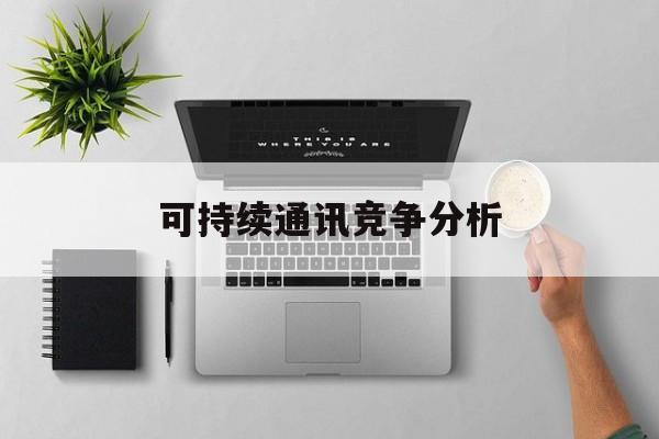 定西市可持续通讯竞争分析(可持续竞争优势有哪些)