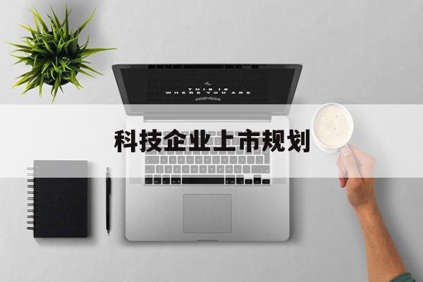 定西市科技企业上市规划(大型科技企业 上市)