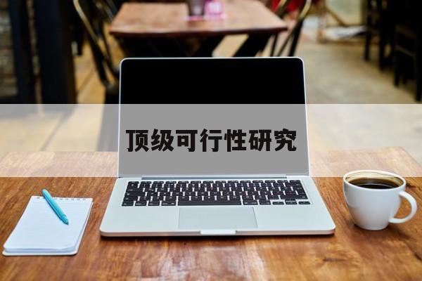 定西市顶级可行性研究(可行性研究分为哪几个阶段)