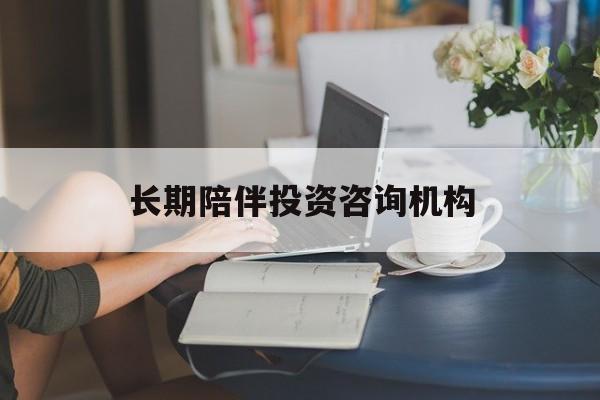 定西市包含长期陪伴投资咨询机构的词条